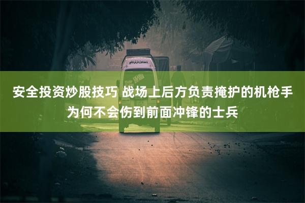 安全投资炒股技巧 战场上后方负责掩护的机枪手为何不会伤到前面冲锋的士兵