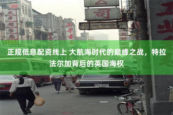 正规低息配资线上 大航海时代的巅峰之战，特拉法尔加背后的英国海权