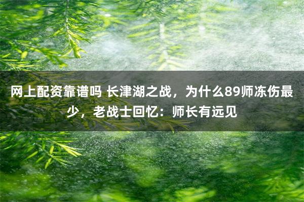 网上配资靠谱吗 长津湖之战，为什么89师冻伤最少，老战士回忆：师长有远见