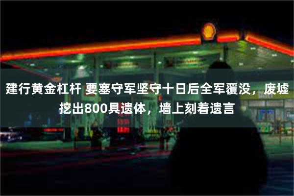 建行黄金杠杆 要塞守军坚守十日后全军覆没，废墟挖出800具遗体，墙上刻着遗言