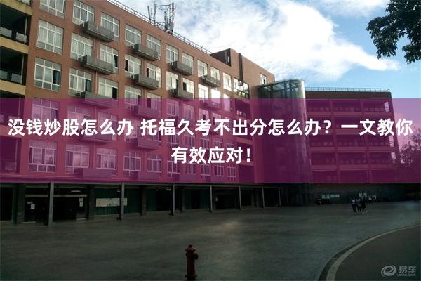 没钱炒股怎么办 托福久考不出分怎么办？一文教你有效应对！