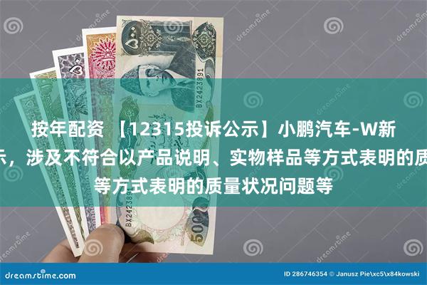 按年配资 【12315投诉公示】小鹏汽车-W新增2件投诉公示，涉及不符合以产品说明、实物样品等方式表明的质量状况问题等