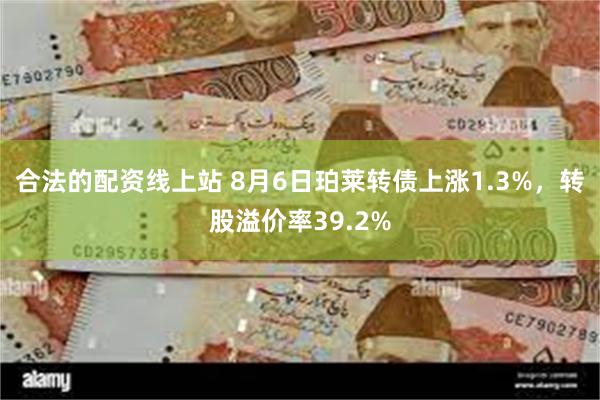 合法的配资线上站 8月6日珀莱转债上涨1.3%，转股溢价率39.2%