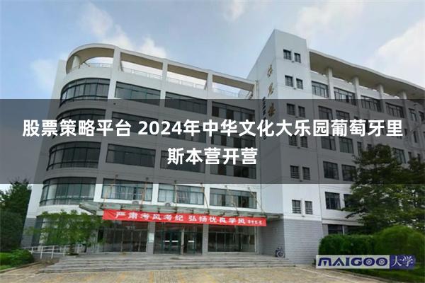 股票策略平台 2024年中华文化大乐园葡萄牙里斯本营开营