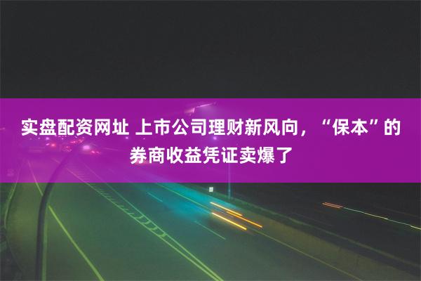 实盘配资网址 上市公司理财新风向，“保本”的券商收益凭证卖爆了