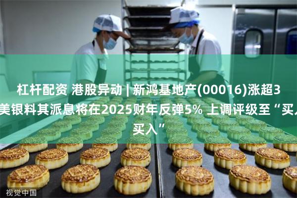 杠杆配资 港股异动 | 新鸿基地产(00016)涨超3% 美银料其派息将在2025财年反弹5% 上调评级至“买入”