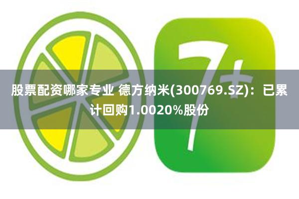 股票配资哪家专业 德方纳米(300769.SZ)：已累计回购1.0020%股份