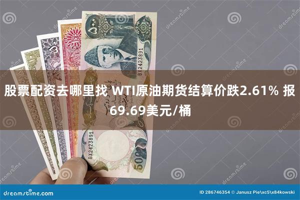 股票配资去哪里找 WTI原油期货结算价跌2.61% 报69.69美元/桶