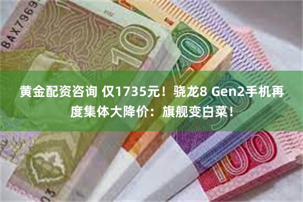 黄金配资咨询 仅1735元！骁龙8 Gen2手机再度集体大降价：旗舰变白菜！