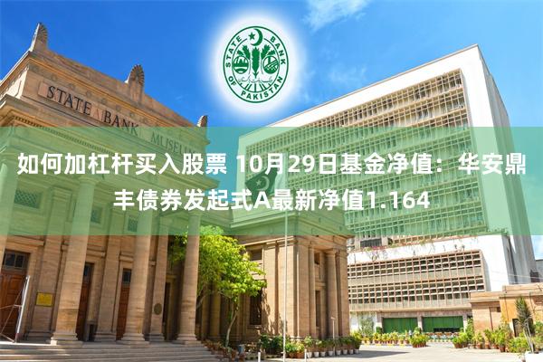 如何加杠杆买入股票 10月29日基金净值：华安鼎丰债券发起式A最新净值1.164