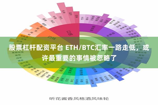 股票杠杆配资平台 ETH/BTC汇率一路走低，或许最重要的事情被忽略了