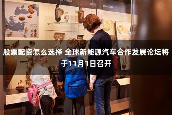 股票配资怎么选择 全球新能源汽车合作发展论坛将于11月1日召开