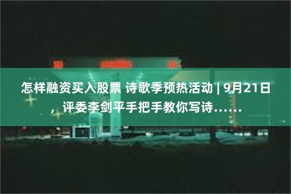 怎样融资买入股票 诗歌季预热活动 | 9月21日，评委李剑平手把手教你写诗……