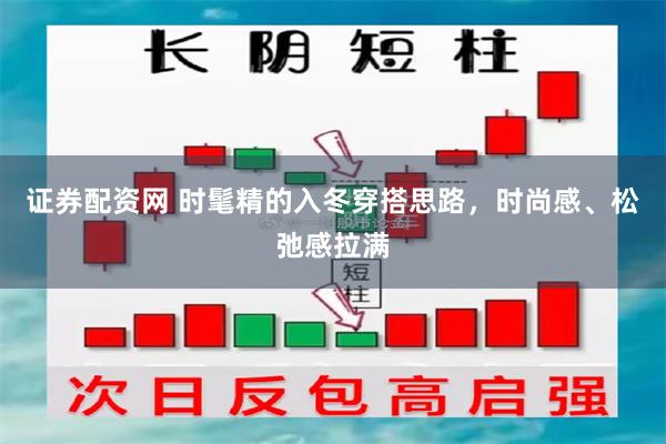 证券配资网 时髦精的入冬穿搭思路，时尚感、松弛感拉满