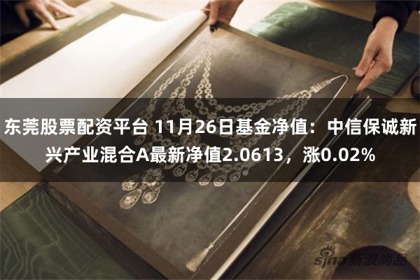 东莞股票配资平台 11月26日基金净值：中信保诚新兴产业混合A最新净值2.0613，涨0.02%