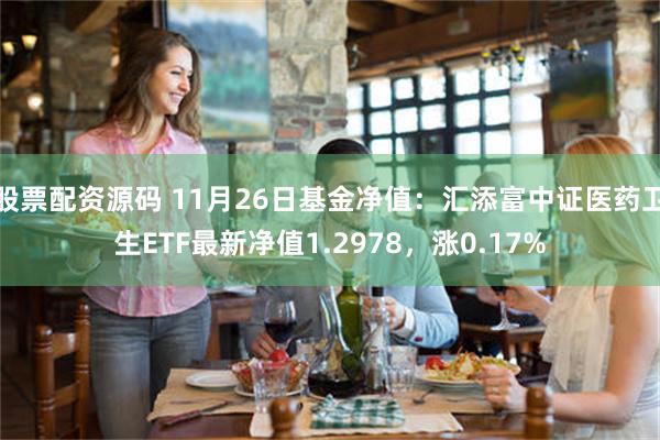 股票配资源码 11月26日基金净值：汇添富中证医药卫生ETF最新净值1.2978，涨0.17%