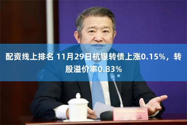 配资线上排名 11月29日杭银转债上涨0.15%，转股溢价率0.83%