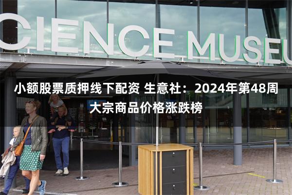 小额股票质押线下配资 生意社：2024年第48周大宗商品价格涨跌榜