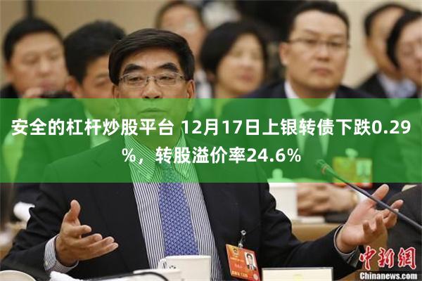 安全的杠杆炒股平台 12月17日上银转债下跌0.29%，转股溢价率24.6%