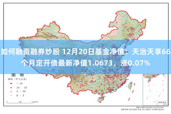 如何融资融券炒股 12月20日基金净值：天治天享66个月定开债最新净值1.0673，涨0.07%