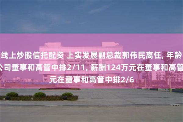 线上炒股信托配资 上实发展副总裁郭伟民离任, 年龄61岁在公司董事和高管中排2/11, 薪酬124万元在董事和高管中排2/6