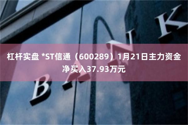 杠杆实盘 *ST信通（600289）1月21日主力资金净买入37.93万元