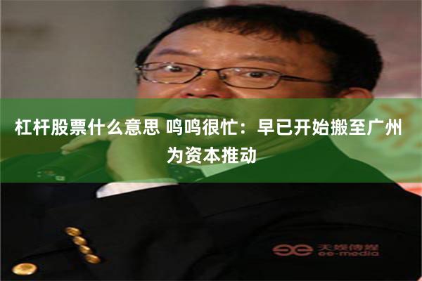 杠杆股票什么意思 鸣鸣很忙：早已开始搬至广州 为资本推动