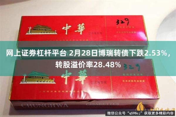 网上证劵杠杆平台 2月28日博瑞转债下跌2.53%，转股溢价率28.48%