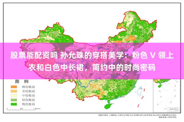 股票能配资吗 孙允珠的穿搭美学：粉色 V 领上衣和白色中长裙，简约中的时尚密码